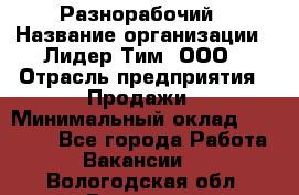 Разнорабочий › Название организации ­ Лидер Тим, ООО › Отрасль предприятия ­ Продажи › Минимальный оклад ­ 14 000 - Все города Работа » Вакансии   . Вологодская обл.,Вологда г.